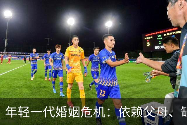 年轻一代婚姻危机：依赖父母、缺乏责任感的隐患