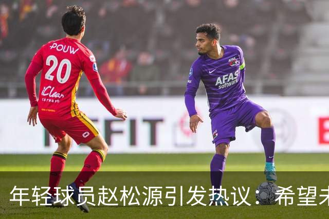 年轻球员赵松源引发热议：希望未来能见中国队于世界杯